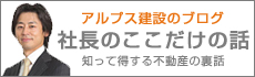 アルプス建設のブログ「社長のここだけの話」知って得する不動産の裏話