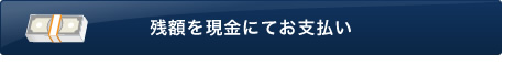 残額を現金にてお支払い